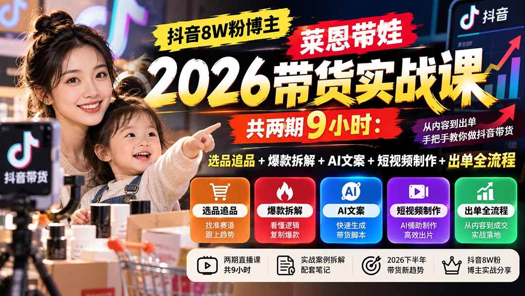 (20730期)【无水印】抖音8W粉博主莱恩带娃2026带货实战课-共两期9小时:选品追品+爆款拆解+AI文案+短视频制作+出单全流程-777网创网