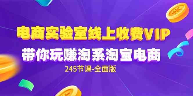 （9859期）电商-实验室 线上收费VIP，带你玩赚淘系淘宝电商（245节课-全面版）-777网创网