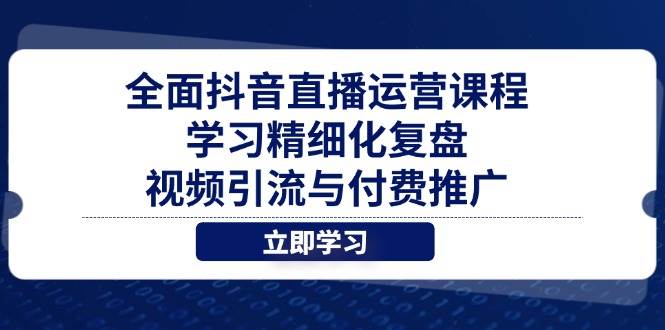 （14558期）全面抖音直播运营课程，学习精细化复盘、视频引流与付费推广-777网创网