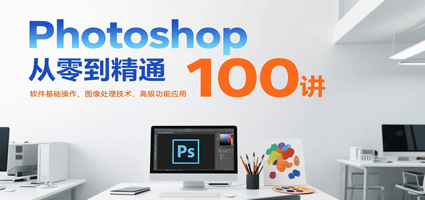 Photoshop从零到精通100讲：软件基础操作、图像处理技术、高级功能应用-777网创网