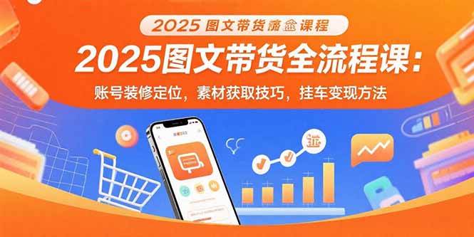 （15716期）2025图文带货全流程课：账号装修定位，素材获取技巧，挂车变现方法-777网创网