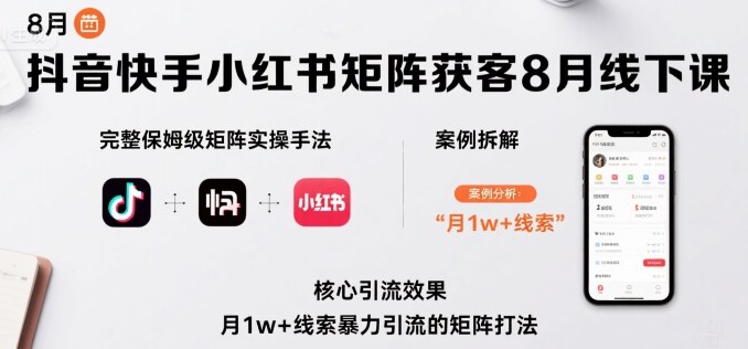 抖音快手小红书矩阵获客8月线下课，完整保姆级矩阵实操手法与案例拆解，月1w+线索暴力引流的矩阵打法-777网创网