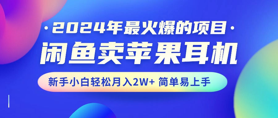 （10863期）2024年最火爆的项目，闲鱼卖苹果耳机，新手小白轻松月入2W+简单易上手-777网创网