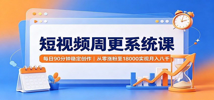 短视频周更系统课:每日90分钟稳定创作,从零涨粉至18000实现月入八千-777网创网