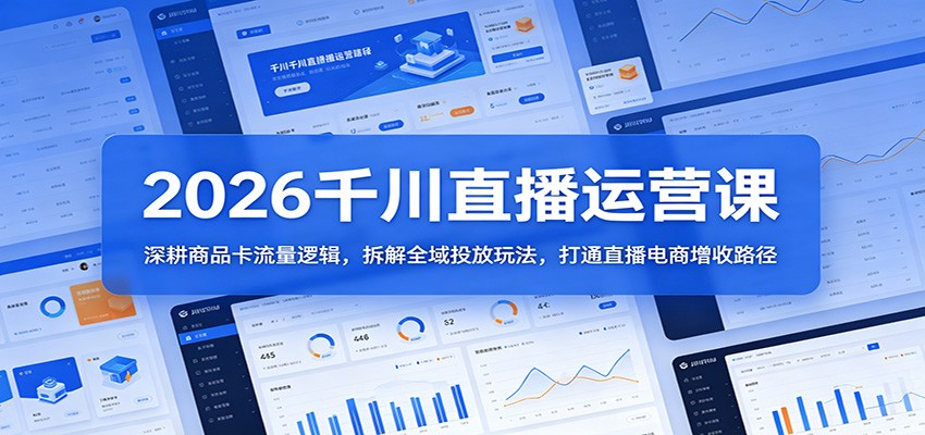2026千川直播运营课：深耕商品卡流量逻辑，拆解全域投放玩法，打通直播电商增收路径-777网创网