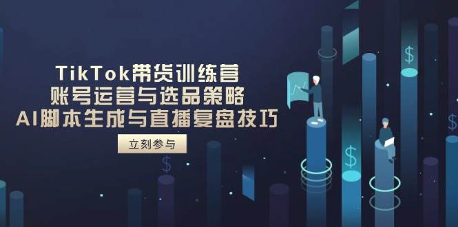 （14420期）TikTok带货训练营，账号运营与选品策略，AI脚本生成与直播复盘技巧-777网创网