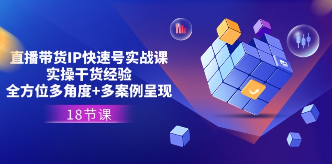直播带货IP快速号实战课，实操干货经验+全方位多角度+多案例呈现(18节)-777网创网