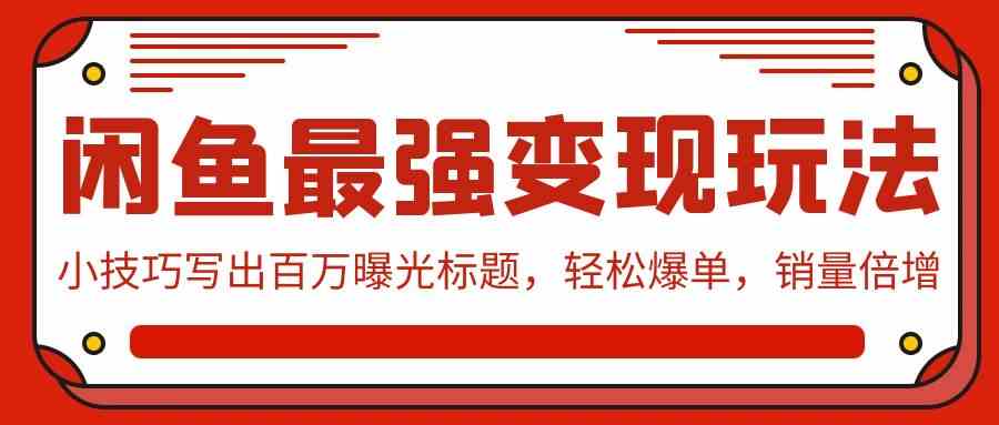 (9606期)闲鱼最强变现玩法:小技巧写出百万曝光标题,轻松爆单,销量倍增-777网创网