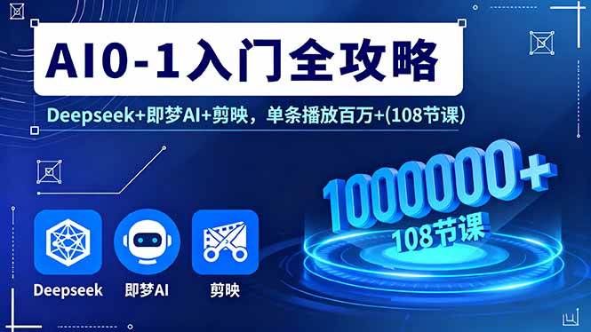 （16094期）AI0-1入门全攻略，Deepseek+即梦AI+剪映，单条播放百万+(108节课)-777网创网