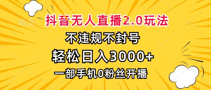 （13233期）抖音无人直播2.0玩法，不违规不封号，轻松日入3000+，一部手机0粉开播-777网创网