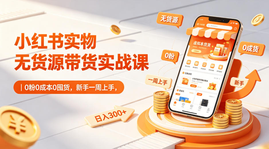 小红书实物无货源带货实战课｜0粉0成本0囤货，新手一周上手，日入300+(更新0702)-777网创网
