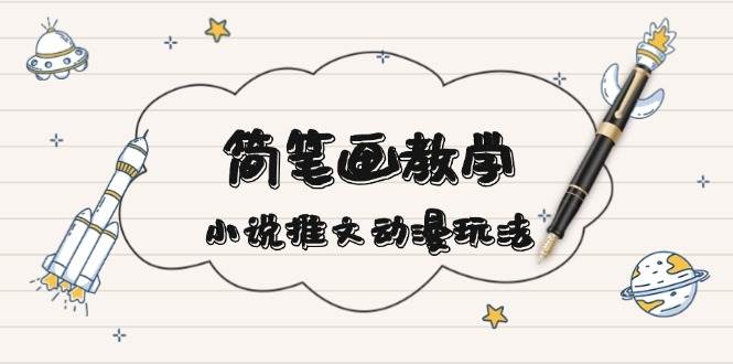 （13717期）简 笔 画 教 学，小说推文动漫玩法，提供多种爆点文案写法，引爆社交媒体-777网创网