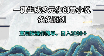 一键生成多元化创意小说,条条原创,变现快操作简单,日入2k+【揭秘】