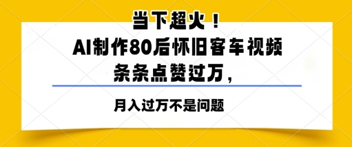 当下超火!AI制作80后怀旧客车视频,条条点赞过W-777网创网
