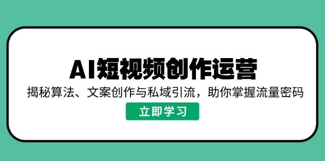 （14287期）AI短视频创作运营，揭秘算法、文案创作与私域引流，助你掌握流量密码-777网创网