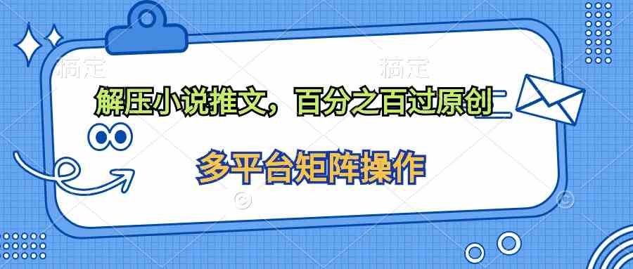 (10119期)解压小说推文,百分之百过原创-777网创网