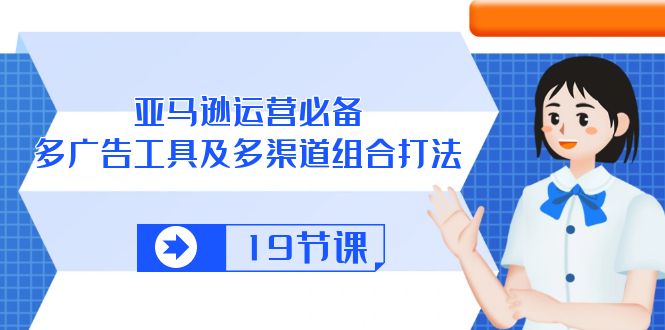 （10552期）亚马逊 运营必备，多广告 工具及多渠道组合打法（19节课）-777网创网