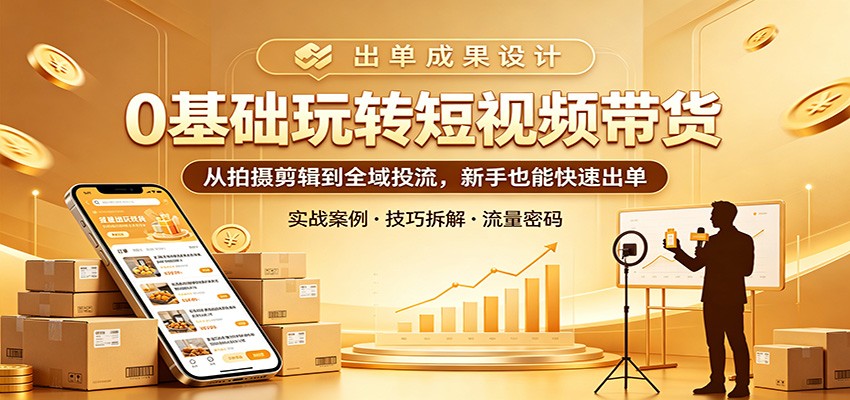 0基础玩转短视频带货：从拍摄剪辑到全域投流，新手也能快速出单-777网创网