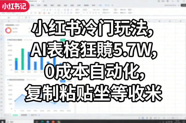 小红书冷门玩法,AI表格狂賺5.7W,0成本自动化,复制粘贴坐等收米-777网创网