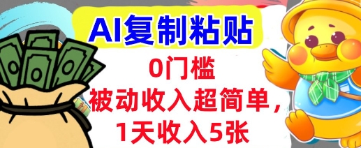 AI复制粘贴,1天收入5张,有手就能做,0门槛,被动收入挣美金