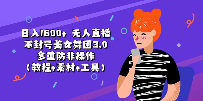 （11169期）日入1600+ 无人直播不封号美女舞团3.0 多重防非操作（教程+素材+工具）-777网创网