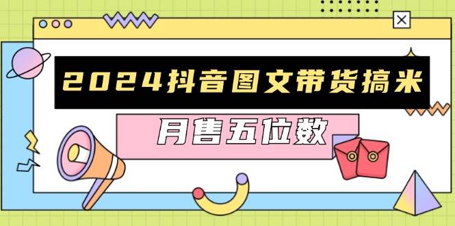 (13299期)2024抖音图文带货搞米:快速起号与破播放方法,助力销量飙升,月售五位数-777网创网