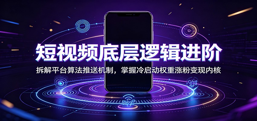 短视频底层逻辑进阶：拆解平台算法推送机制，掌握冷启动权重涨粉变现内核-777网创网
