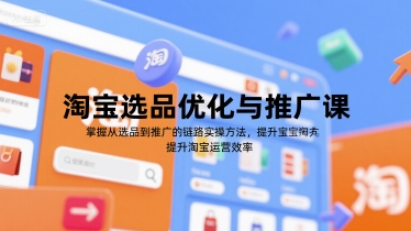 淘宝选品优化与推广课,掌握从选品到推广的全链路实操方法,提升淘宝运营效率