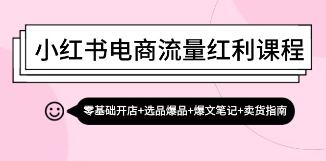 （13026期）小红书电商流量红利课程：零基础开店+选品爆品+爆文笔记+卖货指南-777网创网