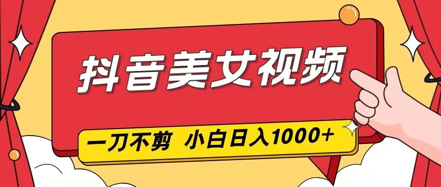 抖音美女视频，一刀不剪，两分钟一条视频，小白轻松上手，日入1000-777网创网