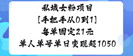 私域女粉项目,手把手从0到1,每单固定21米单人单号单日变现1k+