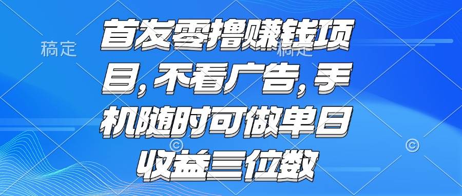 （15388期）零撸赚钱项目 不看广告 手机随时可做 单日收益三位数-777网创网
