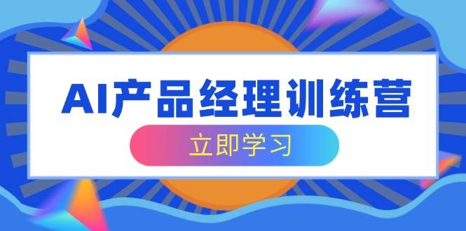 （14521期）AI产品经理训练营，全面掌握核心知识体系，轻松应对求职转行挑战-777网创网