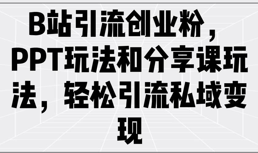 （14422期）B站引流创业粉，PPT玩法和分享课玩法，轻松引流私域变现-777网创网