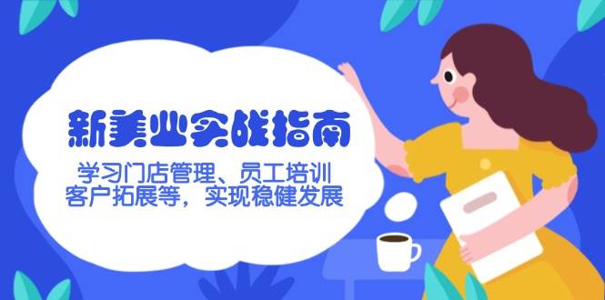 (14253期)新美业实战指南,学习门店管理、员工培训、客户拓展等,实现稳健发展-777网创网