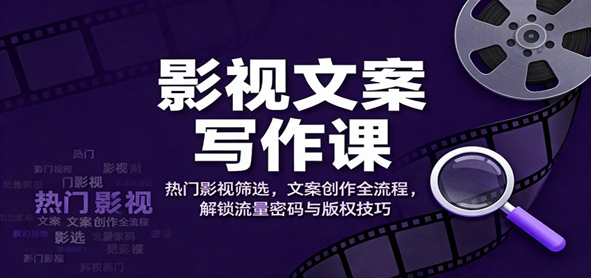 影视文案写作课:热门影视筛选,文案创作全流程,解锁流量密码与版权技巧-777网创网