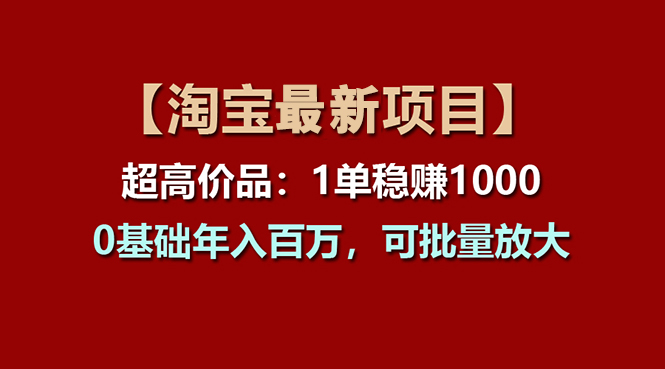 (11246期)【淘宝项目】超高价品:1单赚1000多,0基础年入百万,可批量放大-777网创网