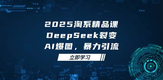 （14639期）2025 淘系精品课，DeepSeek 裂变，AI 爆图，暴力引流-777网创网