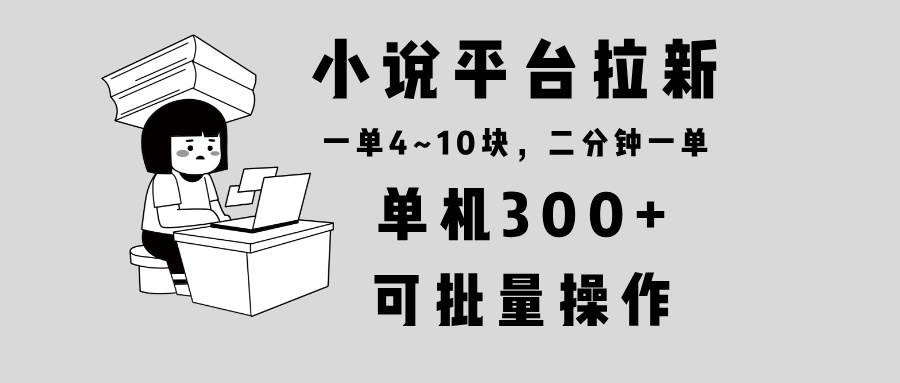 (13800期)小说平台拉新,单机300+,两分钟一单4~10块,操作简单可批量。-777网创网