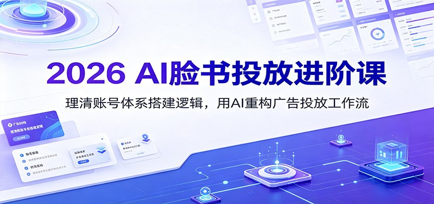 2026 AI脸书投放进阶课：理清账号体系搭建逻辑，用AI重构广告投放工作流（更新）-777网创网