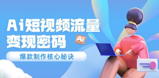 （14875期）Ai短视频流量密码，爆款制作核心秘诀，120万案例深度解析-777网创网