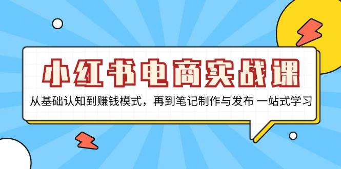 （13298期）小红书电商实战课，从基础认知到赚钱模式，再到笔记制作与发布 一站式学习-777网创网