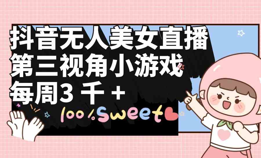 （9796期）抖音无人美女直播，第三视角小游戏，每周收益3000+-777网创网