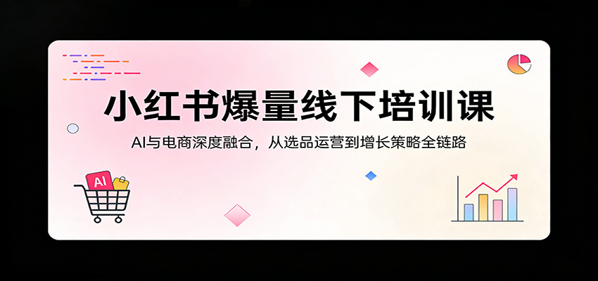 小红书爆量线下培训课：AI与电商深度融合，从选品运营到增长策略全链路-777网创网
