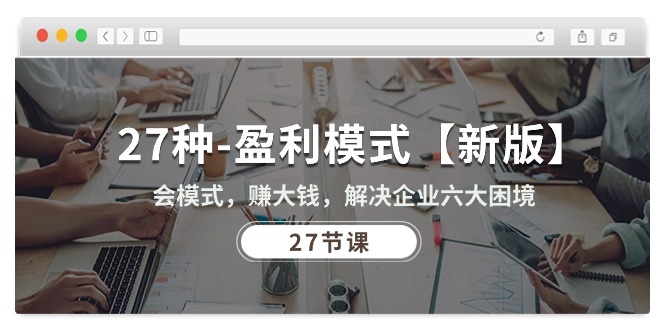 （10726期）27种-盈利模式【新版】会模式，赚大钱，解决企业六大困境 (27节课)-777网创网