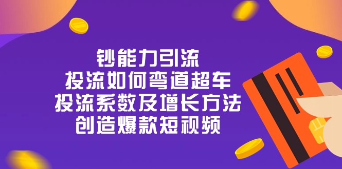 （10938期）钞 能 力 引 流：投流弯道超车，投流系数及增长方法，创造爆款短视频-20节-777网创网