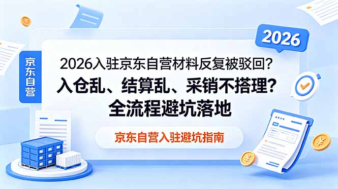 2026入驻京东自营材料反复被驳回？入仓乱、结算乱、采销不搭理？全流程避坑落地-777网创网