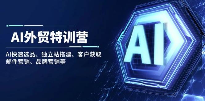 （14217期）AI外贸特训营：AI快速选品、独立站搭建、客户获取、邮件营销、品牌营销等-777网创网