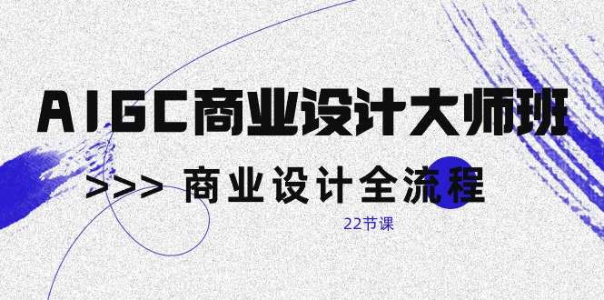 （10250期）AIGC-商业设计大师班，商业设计全流程（22节课）-777网创网