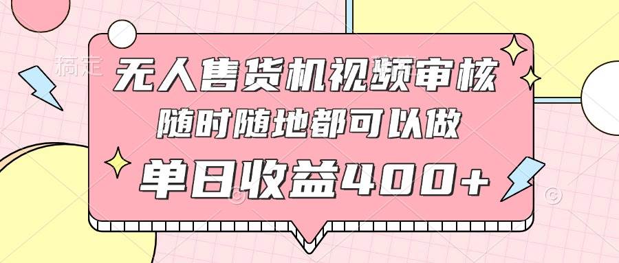 (14524期)无人售货机视频审核,十秒钟一单,有手机就行,随时随地可做单日收益400+-777网创网